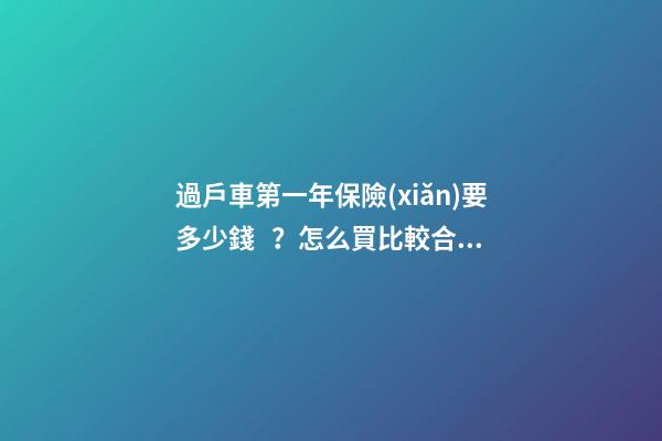 過戶車第一年保險(xiǎn)要多少錢？怎么買比較合適？